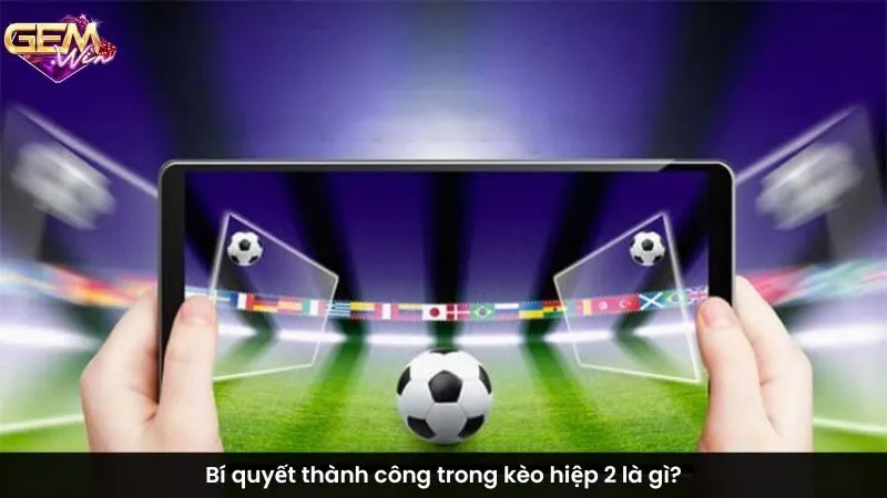 Bí quyết thành công trong kèo hiệp 2 là gì?