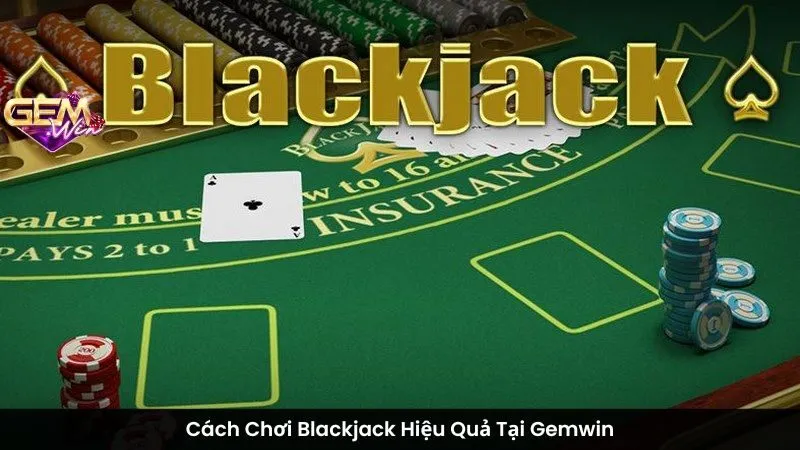 Cách Chơi Blackjack Hiệu Quả Tại Gemwin