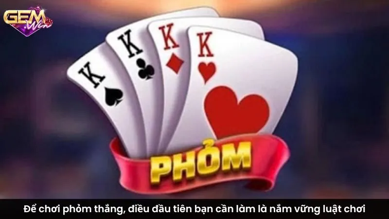 Để chơi phỏm thắng, điều đầu tiên bạn cần làm là nắm vững luật chơi