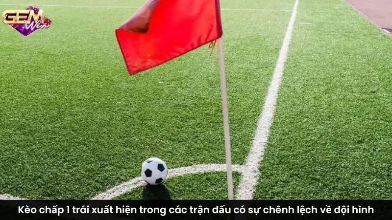 Kèo chấp 1 trái xuất hiện trong các trận đấu có sự chênh lệch về đội hình