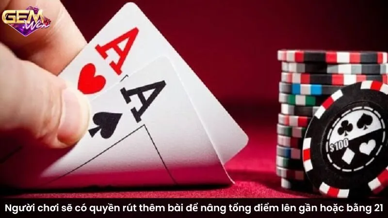 Người chơi sẽ có quyền rút thêm bài để nâng tổng điểm lên gần hoặc bằng 21