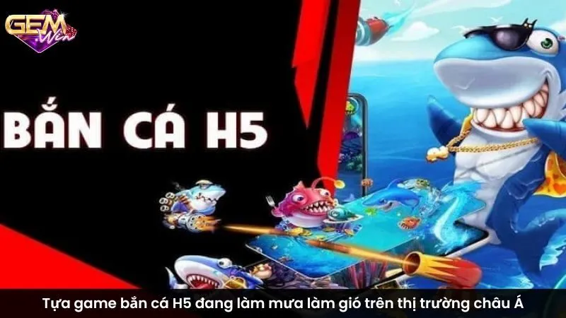 Tựa game bắn cá H5 đang làm mưa làm gió trên thị trường châu Á