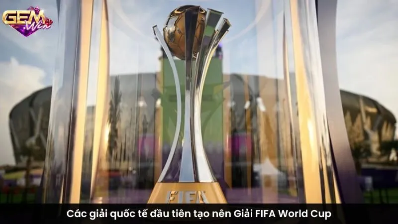 Các giải quốc tế đầu tiên tạo nên Giải FIFA World Cup