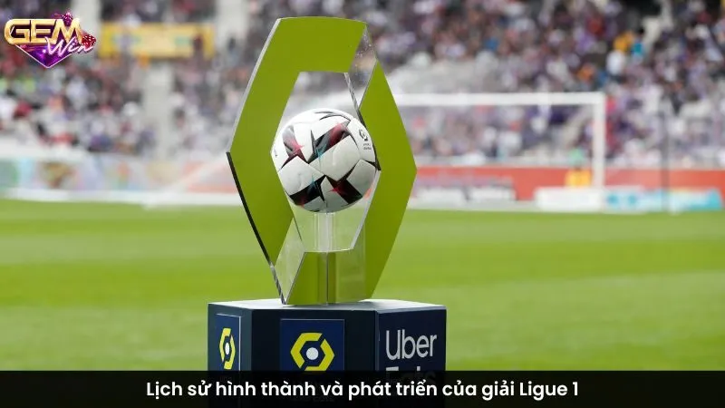 Lịch sử hình thành và phát triển của giải Ligue 1